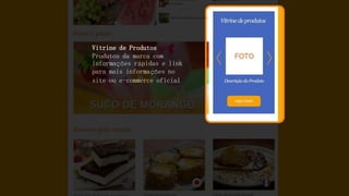 Vitrine de Produtos Produtos da marca com informações rápidas e link para mais informações no site ou e-commerce oficial  