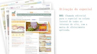 Ativação do especial
ROS: Chamada editorial
para o especial na coluna
lateral de todas as
internas do site, com a
marca de oferecimento
aplicada.
 