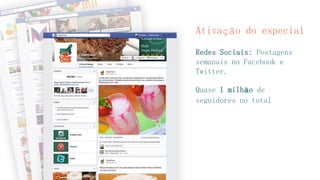 Ativação do especial
Redes Sociais: Postagens
semanais no Facebook e
Twitter.
Quase 1 milhão de
seguidores no total
 