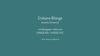 Cristiane Bilange
Gerente Comercial
cris.bilange@e-midia.com
11 98426.1126 / 11.99254.7472
+ info: www.e-midia.com
 