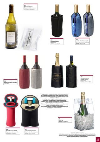 223
Bufanda enfriadora
Transparente. Cierre velcro.
Medidas: 31,5 x 14,8 cm.

314

313
Bufanda enfriadora
Cierre velcro.
Medidas: 36,5 x 19 cm.

Bufanda enfriadora reversible
Cierre velcro. Colores azul/plata
Medidas: 30,5 x 22 cm.

123
Bufanda enfriadora
Funda gel extraíble
Cierre velcro.
Medidas: 20 cm. de altura

213
Bufanda enfriadora reversible
Cierre velcro.

El Neopreno es un material aislante que mantiene la temperatura
de las bebidas durante un mínimo de dos horas y hasta 4 horas.
Las fundas para botellas se pueden lavar en la lavadora sin perder
resistencia y eficacia.
El asa ergonómica, asegura un cómodo y fácil transporte.
Sin la botella, no ocupan espacio, ya que quedan planas.
Su perfecto agarre, permite servir el vino sin quitar la botella de la
funda, evitando el riesgo de deslizamiento.
Fabricamos fundas a medida para cualquier envase (latas, todo
tipo de botellas) y en todos los colores.
Es un excelente, práctico y funcional reclamo publicitario con un
amplio espacio de personalización .

225
Cooler Bag
Medidas:13,5 x 26 cm.

226

227

Funda Neopreno 1 botella
Disponible en diferentes colores
Medidas: 16.5 x 40.6 cm.

Funda Neopreno 2 botellas
Disponible en diferentes colores
Medidas: 24,5 x 40.6 cm.

Transporta y refresca tus vinos.
Cooler Bag es la forma mas efectiva, rápida y económica de enfriar tus botellas de vino.
Además de práctica, es resistente, reutilizable y se puede guardar en cualquier espacio.
Permite una amplia superficie de personalización.

11

 