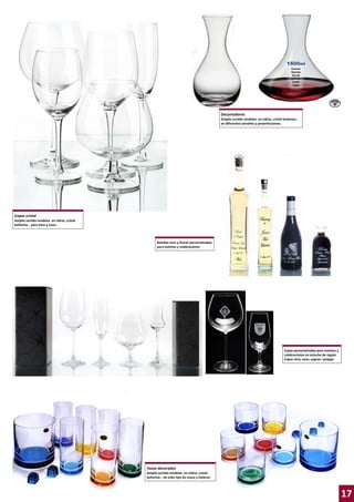 Decantadores
Amplio surtido modelos en vidrio, cristal bohemia…
en diferentes tamaños y presentaciones.

Copas cristal
Amplio surtido modelos en vidrio, cristal
bohemia… para Vino y Cava.

Botellas vino y licores personalizadas
para eventos y celebraciones

Copas personalizadas para eventos y
celebraciones en estuche de regalo
Copas vino, cava, cognac i grappa

Vasos decorados
Amplio surtido modelos en vidrio, cristal
bohemia… de todo tipo de vasos y hieleras

17

 