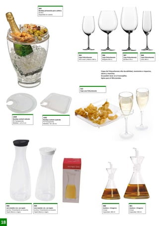 949
Bandeja portasnscks para cubitera
Acrílico
Disponible en colores

945

946

947

948

Copa Policarbonato
Vino Joven y Blanco 340 cc.

Copa Policarbonato
Borgoña 650 cc.

Copa Policarbonato
Burdeos 59 cc.

Copa Policarbonato
Cava 180 cc.

Copas de Polycarbonato alta durabilidad, resistentes a impactos,
olores y manchas.
Se pueden lavar en el lavavajillas.
Aptas para el Microondas.

315
Copa cava Policarbonato

135R

135C

Bandeja cocktail redonda
PS Transparente.
Medidas: ø 21,5 cm.

Bandeja cocktail cuadrada
PS Transparente.
Medidas: 20 x 20 cm.

940

18

939

400

401

Jarra botella 1,5L. con tapón
Acrílico. Presentación en estuche.
Tapón Blanco o negro.

Jarra botella 1,5L. con tapón
Acrílico. Presentación en estuche.
Tapón Blanco o negro.

Aceitera—Vinagrera
Cristal
Capacidad: 200 ml.

Aceitera—Vinagrera
Cristal
Capacidad: 500 ml.

 