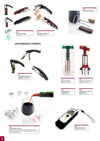 168
Sacacorchos mayordomo

50

51

Sacacorchos 2 tiempos
Medidas: 11,7 x 3 cm.

Sacacorchos 2 tiempos Soft
Medidas: 11,7 x 3 cm.

SACACORCHOS 2 TIEMPOS

49
Sacacorchos 2 tiempos fácil
Presentación en caja cartón
Medidas: 12,5 x 1,2 cm.

110C

Sacacorchos Cabernet
en caja plastico
Medidas: 18 x 6,9 cm.

4

Sacacorchos—cortacápsulas
Medidas: 13,8 x 6,4 cm.

111C

Lámina Vertedora Non Drop
Fabricada en PET rígido transparente. Homologada y Patentada
Incluye personalización a 1 color y embolsado individual en Flow-pack.
No incluye gastos marcaje

110

Sacacorchos Cabernet
Medidas: 18 x 6,9 cm.

150

111

Sacacorchos—cortacápsulas
en caja plástico
Medidas: 13,8 x 6,4 cm.

318
Alcoholímetro digital Soft
Medidas: 10 x 3,5 x 1,7 cm.

 