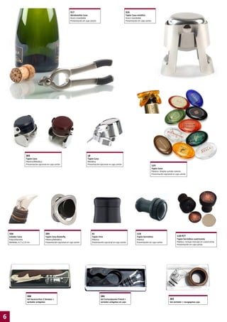 317

316

Abrebotellas Cava
Acero inoxidable
Presentación en caja cartón

Tapón Cava metálico
Acero inoxidable
Presentación en caja cartón

305

18

Tapón Cava
Plástico/Metálico
Presentación opcional en caja cartón

Tapón Cava
Metálico
Presentación opcional en caja cartón

119
Tapón Cava
Plástico. Amplio surtido colores
Presentación opcional en caja cartón

104

289

41

118

Catador Cava
Polycarbonato
Medidas: 4,7 x 2,9 cm.

Tapón Cava Butterfly
Plástico/Metálico
Presentación opcional en caja cartón

Tapón Vino
Plástico
Presentación opcional en caja cartón

Tapón hermético
Plástico
Presentación en caja cartón

288

6

Set Cortacápsulas Friend +
vertedor antigoteo en caja

Tapón hermético cuatricomía
Plástico. Incluye marcaje en cuatricomía
Presentación en caja cartón

286

Set Sacacorchos 2 tiempos +
vertedor antigoteo

118 PCT

283
Set vertedor + recogegotas caja

 