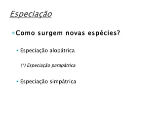 Como surgem novas espécies? Especiação alopátrica (*) Especiação parapátrica Especiação simpátrica 