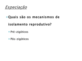 Quais são os mecanismos de isolamento reprodutivo? Pré-zigóticos Pós-zigóticos 