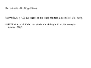 EDWARDS, K. J. R.  A evolução na biologia moderna . São Paulo: EPU, 1980. PURVES, W. K. et al.  Vida : a ciência da biologia . 6. ed. Porto Alegre: Artmed, 2002. 