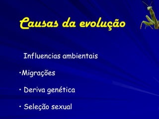 Causas da evolução

• Influencias   ambientais

•Migrações

• Deriva genética

• Seleção sexual
 