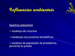 Influencias ambientais

Desafios ambientais:

-> mudança em recursos

-> mudanças nos produtos metabólicos

-> mudança de populações de predadores,
parasitas ou presas
 