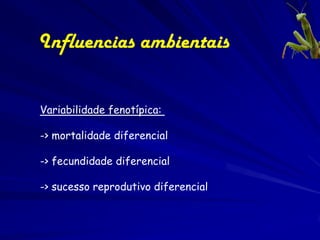 Influencias ambientais


Variabilidade fenotípica:

-> mortalidade diferencial

-> fecundidade diferencial

-> sucesso reprodutivo diferencial
 