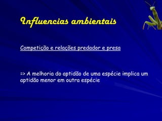 Influencias ambientais

Competição e relações predador e presa



=> A melhoria do aptidão de uma espécie implica um
aptidão menor em outra espécie
 