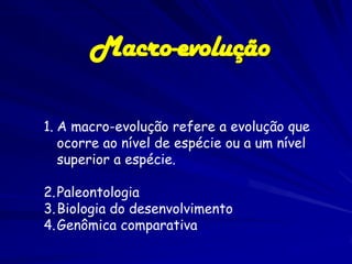 Macro-evolução

1. A macro-evolução refere a evolução que
   ocorre ao nível de espécie ou a um nível
   superior a espécie.

2. Paleontologia
3. Biologia do desenvolvimento
4. Genômica comparativa
 