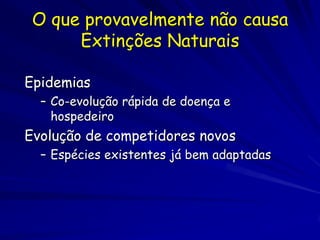 O que provavelmente não causa
      Extinções Naturais

Epidemias
  – Co-evolução rápida de doença e
    hospedeiro
Evolução de competidores novos
  – Espécies existentes já bem adaptadas
 