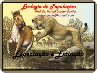 Ecologia de Populações
       Prof. Dr. Harold Gordon Fowler
         popecologia@hotmail.com




Especiação e Extinção
 