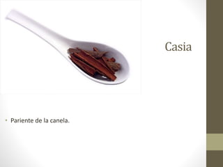 Casia
• Pariente de la canela.
 