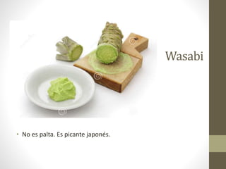 Wasabi
• No es palta. Es picante japonés.
 