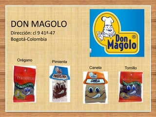 DON MAGOLO
Dirección: cl 9 41ª-47
Bogotá-Colombia
Orégano Pimienta
Canela Tomillo
 
