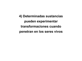 4) Determinadas sustancias
pueden experimentar
transformaciones cuando
penetran en los seres vivos
 