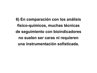 6) En comparación con los análisis
físico-químicos, muchas técnicas
de seguimiento con bioindicadores
no suelen ser caras ni requieren
una instrumentación sofisticada.
 