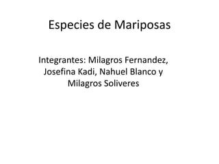Especies de Mariposas
Integrantes: Milagros Fernandez,
Josefina Kadi, Nahuel Blanco y
Milagros Soliveres
 