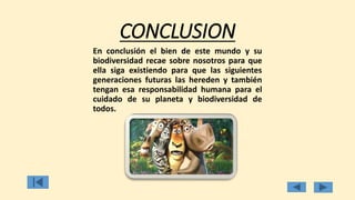 CONCLUSION
En conclusión el bien de este mundo y su
biodiversidad recae sobre nosotros para que
ella siga existiendo para que las siguientes
generaciones futuras las hereden y también
tengan esa responsabilidad humana para el
cuidado de su planeta y biodiversidad de
todos.
 
