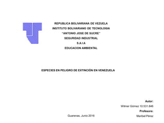 ESPECIES EN PELIGRO DE EXTINCIÓN EN VENEZUELA
Autor:
Wilmer Gómez 10.531.846
Profesora:
Maribel PérezGuarenas, Junio 2016
 