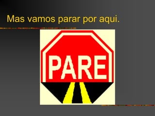 Mas vamos parar por aqui.
 