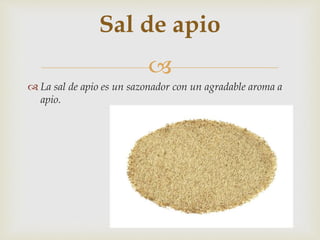 
 La sal de apio es un sazonador con un agradable aroma a
apio.
Sal de apio
 