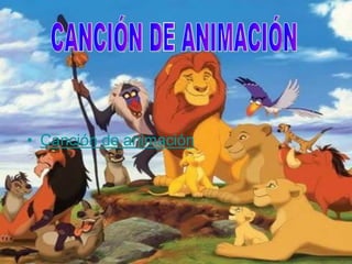 • Canción de animación
 