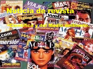 Noticia de revista
•Científica y del Medio ambiente.
 