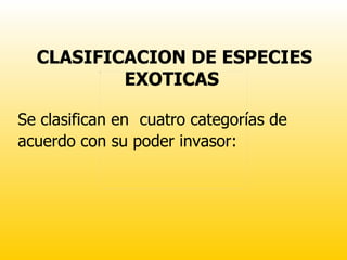 CLASIFICACION DE ESPECIES EXOTICAS  Se clasifican en  cuatro categorías de acuerdo con su poder invasor:   