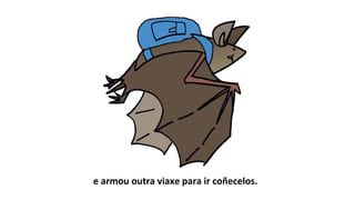 e armou outra viaxe para ir coñecelos.
 