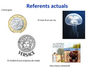 Referents actuals L’euro grec El símbol d’una empresa de moda El nom d’un ser viu Una marca comercial 