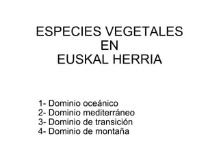ESPECIES VEGETALES EN EUSKAL HERRIA 1- Dominio oceánico 2- Dominio mediterráneo 3- Dominio de transición 4- Dominio de montaña  