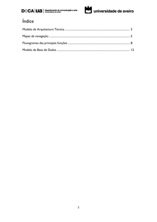 Índice
Modelo de Arquitectura Técnica ............................................................................................. 3

Mapas de navegação .................................................................................................................... 5

Fluxogramas das principais funções ......................................................................................... 8

Modelo de Base de Dados ......................................................................................................... 12




                                                                     2
 