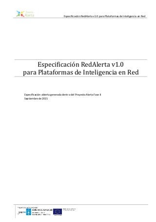 Especificación RedAlerta v1.0 para Plataformas de Inteligencia en Red
Especificación RedAlerta v1.0
para Plataformas de Inteligencia en Red
Especificación abierta generada dentro del Proyecto Alerta Fase II
Septiembre de 2015
 