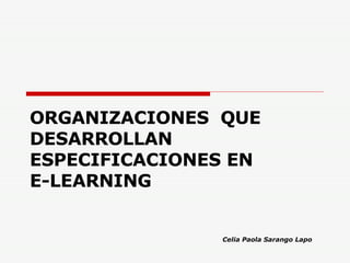 ORGANIZACIONES  QUE DESARROLLAN ESPECIFICACIONES EN  E-LEARNING Celia Paola Sarango Lapo 