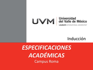 ESPECIFICACIONES 
ACADÉMICAS 
Campus Roma 
Inducción 
 