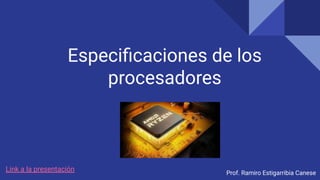 Especiﬁcaciones de los
procesadores
Prof. Ramiro Estigarribia Canese
Link a la presentación
 
