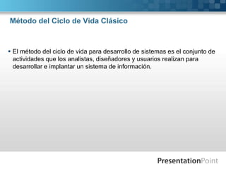 Método del Ciclo de Vida Clásico



 El método del ciclo de vida para desarrollo de sistemas es el conjunto de
  actividades que los analistas, diseñadores y usuarios realizan para
  desarrollar e implantar un sistema de información.
 
