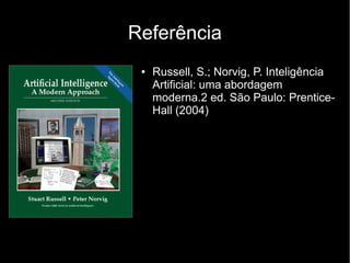Referência
 ●   Russell, S.; Norvig, P. Inteligência
     Artificial: uma abordagem
     moderna.2 ed. São Paulo: Prentice-
     Hall (2004)
 