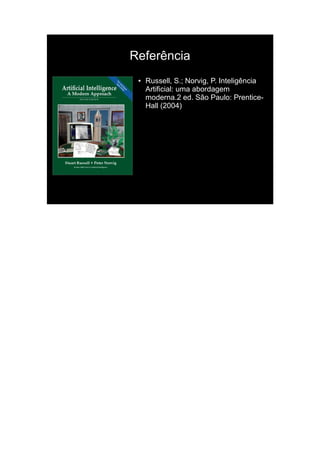 Referência
 ●   Russell, S.; Norvig, P. Inteligência
     Artificial: uma abordagem
     moderna.2 ed. São Paulo: Prentice-
     Hall (2004)
 