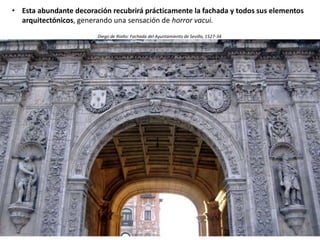 • Esta abundante decoración recubrirá prácticamente la fachada y todos sus elementos
arquitectónicos, generando una sensación de horror vacui.
Diego de Riaño: Fachada del Ayuntamiento de Sevilla, 1527-34
 