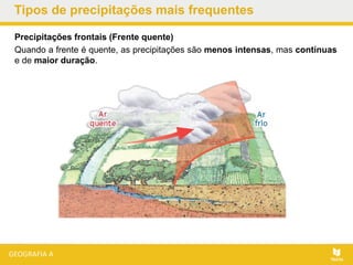 Precipitações frontais (Frente quente)
Quando a frente é quente, as precipitações são menos intensas, mas contínuas
e de maior duração.
Tipos de precipitações mais frequentes
 