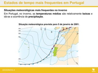 Estados de tempo mais frequentes em Portugal
Situações meteorológicas mais frequentes no inverno
Em Portugal, no inverno, as temperaturas médias são relativamente baixas e
dá-se a ocorrência de precipitação.
Situação meteorológica prevista para 5 de janeiro de 2001.
 