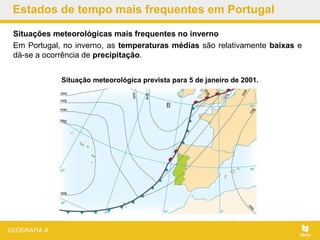 Estados de tempo mais frequentes em Portugal
Situações meteorológicas mais frequentes no inverno
Em Portugal, no inverno, as temperaturas médias são relativamente baixas e
dá-se a ocorrência de precipitação.
Situação meteorológica prevista para 5 de janeiro de 2001.
 