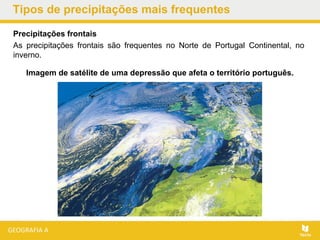 Tipos de precipitações mais frequentes
Precipitações frontais
As precipitações frontais são frequentes no Norte de Portugal Continental, no
inverno.
Imagem de satélite de uma depressão que afeta o território português.
 