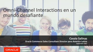 Copyright © 2016, Oracle and/or its affiliates. All rights reserved. |
Omni-Channel Interactions en un
mundo desafiante
Cassio Salinas
Oracle Commerce Sales Consultant Director para America Latina
Septiembre 2017
 