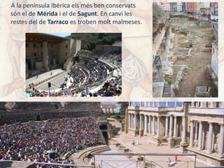 A la península Ibèrica els més ben conservats
són el de Mérida i el de Sagunt. En canvi les
restes del de Tarraco es troben molt malmeses.
 